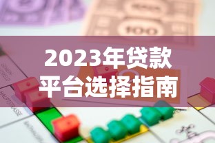 2023年贷款平台选择指南：如何找到靠谱的借款渠道