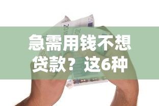 急需用钱不想贷款？这6种替代方案更灵活安全