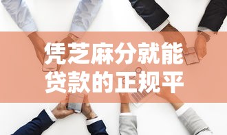 凭芝麻分就能贷款的正规平台有哪些？这10个渠道靠谱推荐