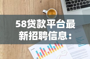 58贷款平台最新招聘信息：高薪岗位等你来，快速加入贷款行业团队！