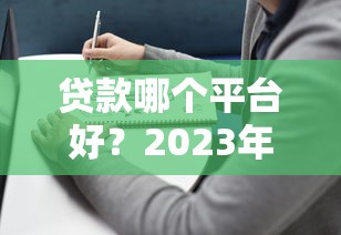 贷款哪个平台好?2023年正规靠谱平台推荐+避坑指南 贷款哪个平台好?2023年正规靠谱平台推荐+避坑指南