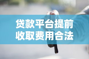 贷款平台提前收取费用合法吗?这些风险你必须知道 贷款平台提前收取费用合法吗?这些风险你必须知道