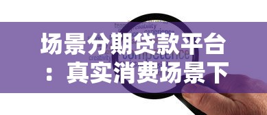 场景分期贷款平台：真实消费场景下的灵活借款解决方案