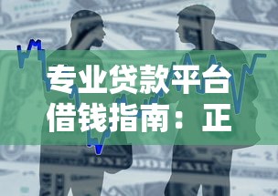 专业贷款平台借钱指南：正规渠道选择与安全借款流程解析