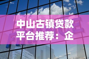 中山古镇贷款平台推荐：企业贷、个人贷、抵押贷全解析