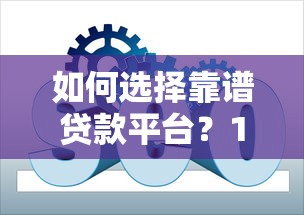 如何选择靠谱贷款平台？10个实用技巧助你快速下款