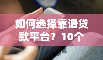 如何选择靠谱贷款平台？10个实用技巧助你快速下款