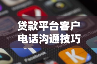 贷款平台客户电话沟通技巧与注意事项