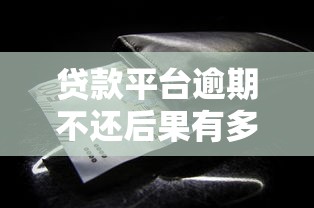 贷款平台逾期不还后果有多严重？这些风险你必须知道