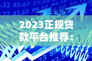 2023正规贷款平台推荐：安全靠谱的借款渠道如何选？