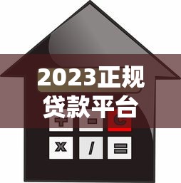2023正规贷款平台推荐：安全靠谱的借款渠道如何选？