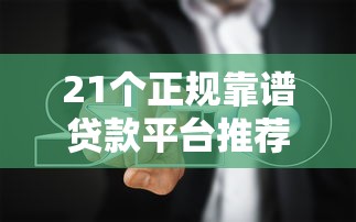 21个正规靠谱贷款平台推荐及避坑指南