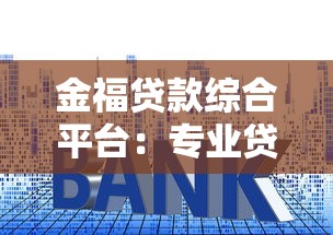 金福贷款综合平台：专业贷款服务助力资金周转，快速审批低利率