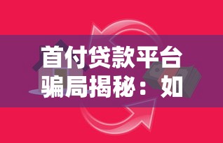 首付贷款平台骗局揭秘：如何识别并避免高风险借贷陷阱