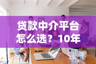 贷款中介平台怎么选？10年从业者教你避坑指南