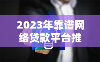 2023年靠谱网络贷款平台推荐：正规低息平台盘点