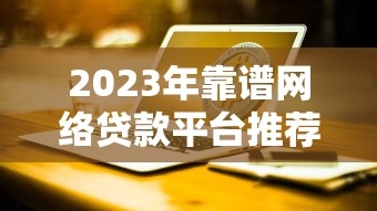 2023年靠谱网络贷款平台推荐：正规低息平台盘点