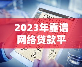 2023年靠谱网络贷款平台推荐：正规低息平台盘点