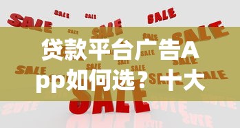贷款平台广告App如何选？十大避坑指南与平台推荐