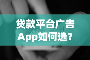 贷款平台广告App如何选？十大避坑指南与平台推荐