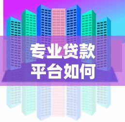 专业贷款平台如何选？这6大核心优势必看