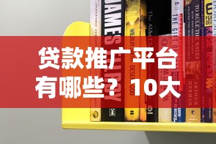 贷款推广平台有哪些？10大正规渠道深度解析