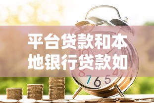 平台贷款和本地银行贷款如何选择？全面对比解析