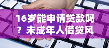 16岁能申请贷款吗？未成年人借贷风险与合法平台解析