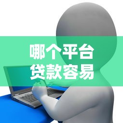 哪个平台贷款容易下款？这5个正规渠道助你快速解决资金问题