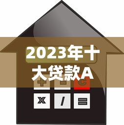 2023年十大贷款APP平台对比：额度、利率、优缺点全解析