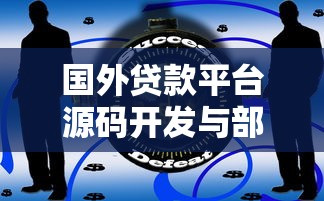 国外贷款平台源码开发与部署指南