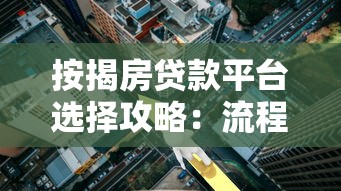 按揭房贷款平台选择攻略：流程、利率、注意事项全解析