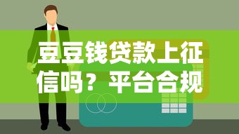豆豆钱贷款上征信吗？平台合规性与征信影响解析