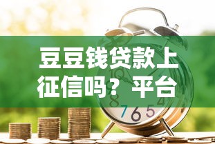 豆豆钱贷款上征信吗？平台合规性与征信影响解析