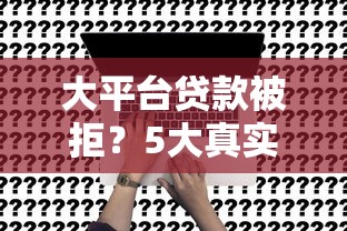 大平台贷款被拒？5大真实原因及替代方案解析
