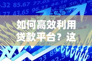 如何高效利用贷款平台？这8个技巧助你轻松借贷
