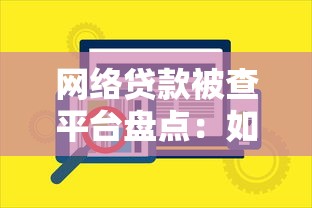 网络贷款被查平台盘点：如何识别风险并保护自身权益？