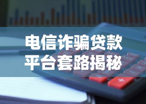 电信诈骗贷款平台套路揭秘：如何识别与防范陷阱