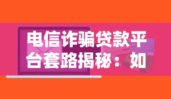 电信诈骗贷款平台套路揭秘：如何识别与防范陷阱