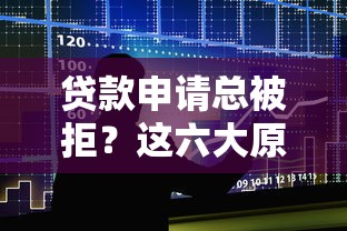 贷款申请总被拒？这六大原因和解决方案你必须知道