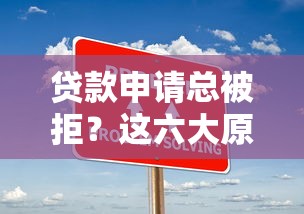 贷款申请总被拒？这六大原因和解决方案你必须知道