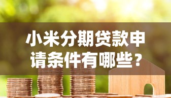 小米分期贷款申请条件有哪些？利息高吗？靠谱吗？