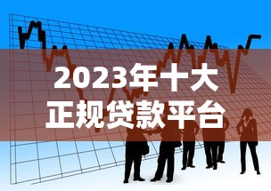 2023年十大正规贷款平台排名  利率低、安全靠谱的借款渠道推荐