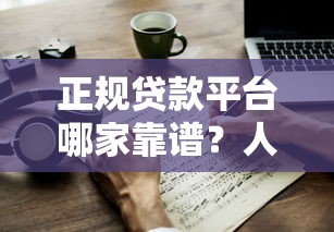正规贷款平台哪家靠谱？人人贷款安全指南教你避坑