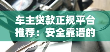 车主贷款正规平台推荐：安全靠谱的五大渠道