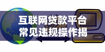 互联网贷款平台常见违规操作揭秘：如何避开贷款陷阱？