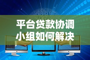 平台贷款协调小组如何解决贷款难题？5大核心作用解析