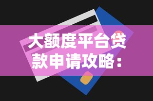 大额度平台贷款申请攻略：5个技巧帮你快速拿到高额度