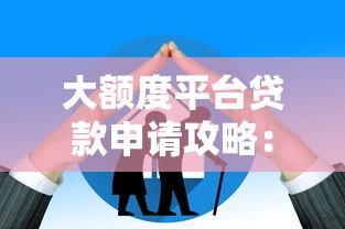 大额度平台贷款申请攻略：5个技巧帮你快速拿到高额度