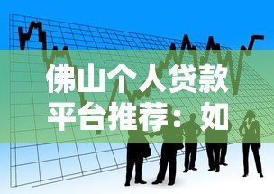 佛山个人贷款平台推荐：如何选择靠谱的借款渠道